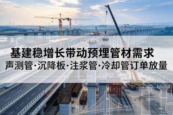 筠连基建稳增长带动预埋监测管材需求，声测管、沉降板、注浆管订单持续放量