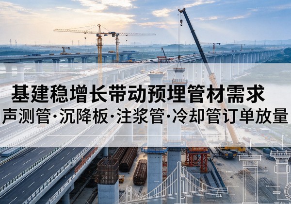 筠连基建稳增长带动预埋监测管材需求，声测管、沉降板、注浆管订单持续放量