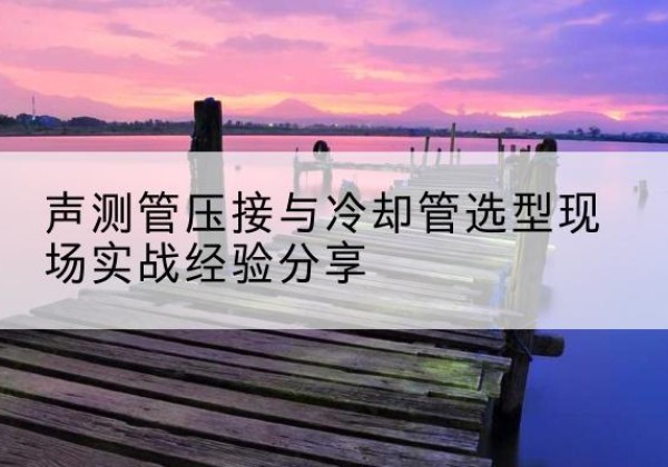 筠连钳压式声测管如何压接才合格？-声测管压接与冷却管选型现场实战经验分享